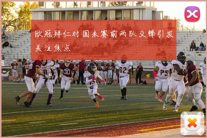 欧冠拜仁对国米赛前两队交锋引发关注焦点