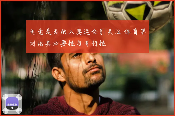 电竞是否纳入奥运会引关注 体育界讨论其必要性与可行性