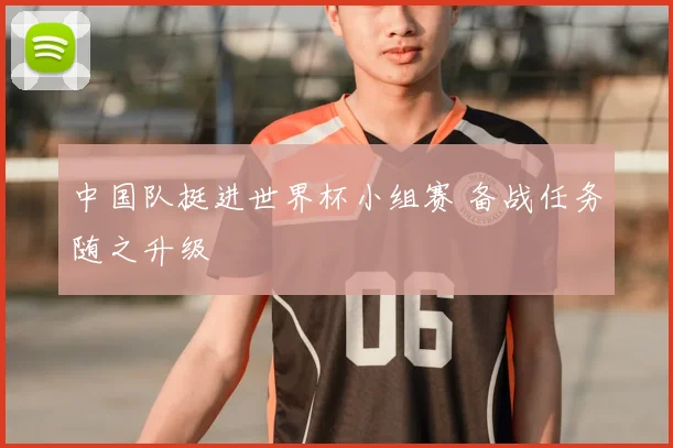 中国队挺进世界杯小组赛 备战任务随之升级